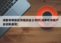 成都有哪些区块链创业公司好[成都区块链产业创新基地]