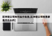 区块链公司如何操作销售[区块链公司销售都是干什么的]