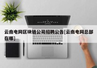 云南电网区块链公司招聘公告[云南电网总部在哪]