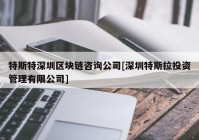 特斯特深圳区块链咨询公司[深圳特斯拉投资管理有限公司]