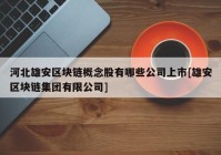 河北雄安区块链概念股有哪些公司上市[雄安区块链集团有限公司]