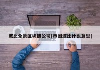 波比全景区块链公司[币圈波比什么意思]