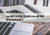 okx是什么平台,违法吗[okex是干嘛的!玩有风险吗?]