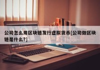 公司怎么用区块链发行虚拟货币[公司做区块链是什么?]