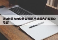 区块链最大的股票公司[区块链最大的股票公司是]